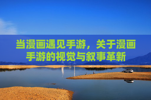 当漫画遇见手游,关于漫画手游的视觉与叙事革新
