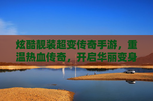 炫酷靓装超变传奇手游,重温热血传奇,开启华丽变身新纪元,炫酷靓装超变传奇手游,重温热血传奇,开启华丽变身新纪元