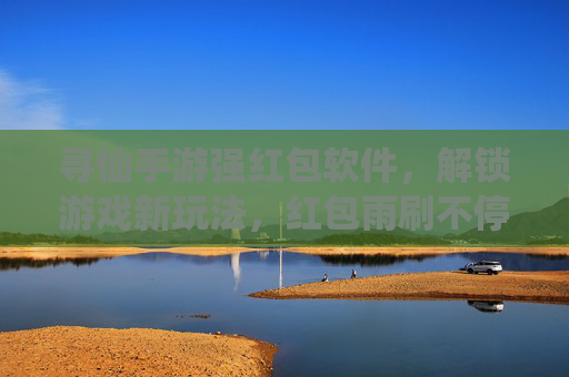 寻仙手游强红包软件,解锁游戏新玩法,红包雨刷不停,轻松拿奖励!寻仙手游红包神器,解锁新玩法,红包雨刷不停,轻松拿奖励!