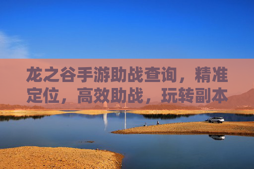龙之谷手游助战查询,精准定位,高效助战,玩转副本更轻松,龙之谷手游助战查询,精准定位,高效助战,轻松玩转副本