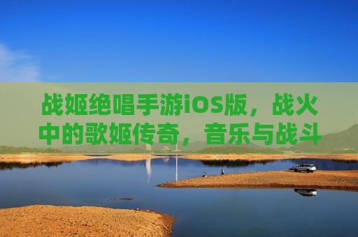 战姬绝唱手游iOS版，战火中的歌姬传奇，音乐与战斗的完美融合，战姬绝唱手游iOS版，战火中的歌姬传奇，音乐与战斗的完美融合