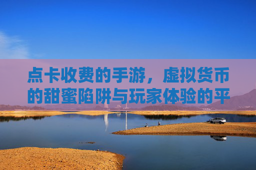 点卡收费的手游,虚拟货币的甜蜜陷阱与玩家体验的平衡术,点卡收费的手游,虚拟货币的甜蜜陷阱与玩家体验的平衡术