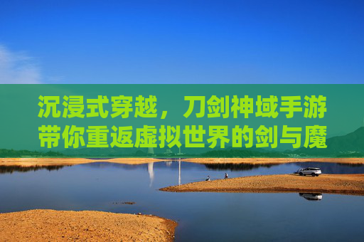 沉浸式穿越,刀剑神域手游带你重返虚拟世界的剑与魔法,沉浸式穿越,刀剑神域手游带你重返虚拟世界的剑与魔法