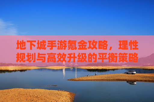 地下城手游氪金攻略,理性规划与高效升级的平衡策略,地下城手游氪金攻略,理性规划与高效升级的平衡策略