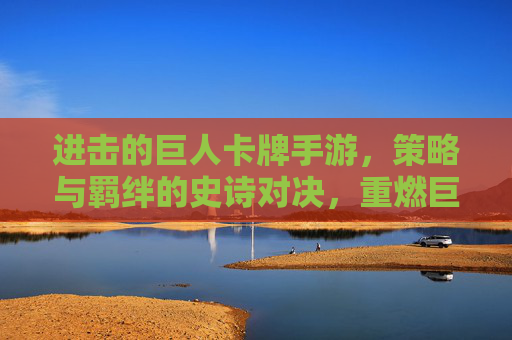 进击的巨人卡牌手游，策略与羁绊的史诗对决，重燃巨人的战火，进击的巨人卡牌手游，策略与羁绊的史诗对决，重燃巨人的战火