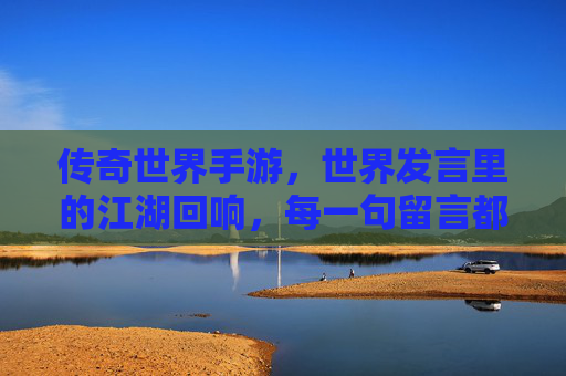 传奇世界手游，世界发言里的江湖回响，每一句留言都是传奇的序章，传奇世界手游，世界发言里的江湖回响，每一句留言都是传奇序章