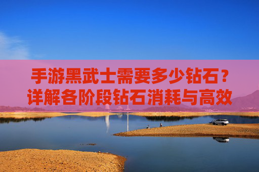 手游黑武士需要多少钻石？详解各阶段钻石消耗与高效获取策略，手游黑武士需要多少钻石？详解各阶段钻石消耗与高效获取策略