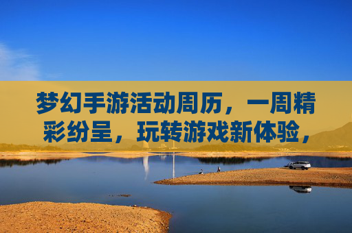 梦幻手游活动周历，一周精彩纷呈，玩转游戏新体验，梦幻手游活动周历，一周精彩纷呈，玩转游戏新体验