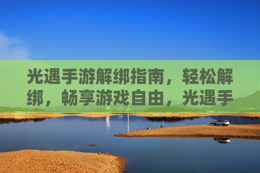 光遇手游解绑指南,轻松解绑,畅享游戏自由,光遇手游解绑指南,轻松解绑,畅享游戏自由