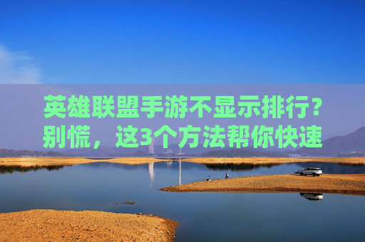 英雄联盟手游不显示排行?别慌,这3个方法帮你快速找回排行榜!英雄联盟手游不显示排行?别慌,这3个方法帮你快速找回排行榜!