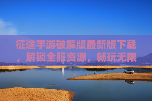 征途手游破解版最新版下载，解锁全服资源，畅玩无限金币与神装，征途手游破解版最新版下载，解锁全服资源，畅玩无限金币与神装