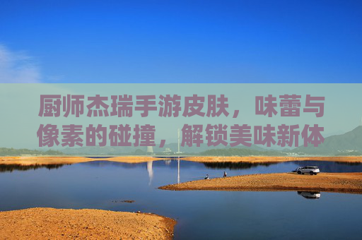 厨师杰瑞手游皮肤,味蕾与像素的碰撞,解锁美味新体验,厨师杰瑞手游皮肤,味蕾与像素碰撞,解锁美味新体验