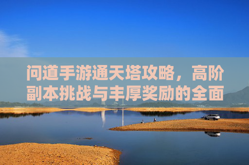 问道手游通天塔攻略,高阶副本挑战与丰厚奖励的全面解析