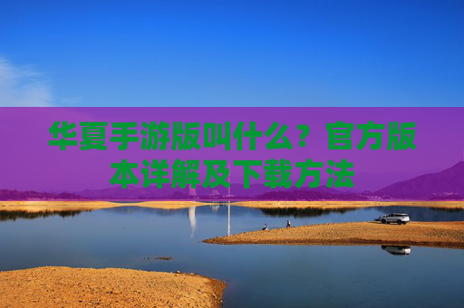 华夏手游版叫什么?官方版本详解及下载方法