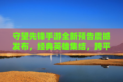 守望先锋手游全新预告震撼发布,经典英雄集结,跨平台体验再升级!