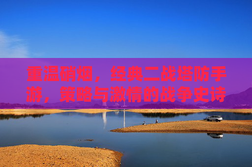 重温硝烟,经典二战塔防手游,策略与激情的战争史诗回响,重温硝烟,经典二战塔防手游,策略与激情的战争史诗回响