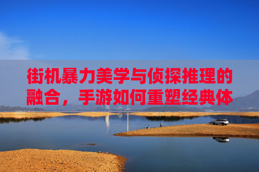 街机暴力美学与侦探推理的融合，手游如何重塑经典体验？街机暴力美学与侦探推理的融合，手游如何重塑经典体验？