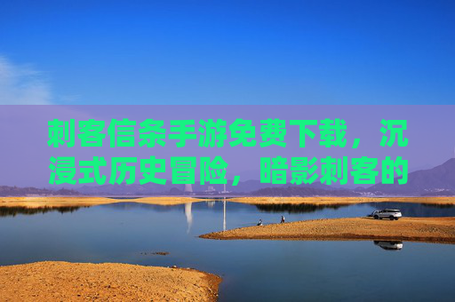 刺客信条手游免费下载,沉浸式历史冒险,暗影刺客的全新篇章,轻松获取,即刻开启!刺客信条手游免费下载,沉浸式历史冒险,暗影刺客的全新篇章,轻松获取,即刻开启!
