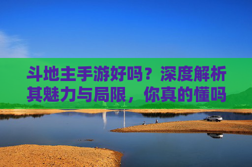 斗地主手游好吗?深度解析其魅力与局限,你真的懂吗?斗地主手游好吗?深度解析其魅力与局限,你真的懂吗?