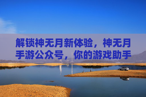 解锁神无月新体验,神无月手游公众号,你的游戏助手与资源宝库