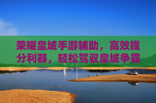 荣耀皇城手游辅助,高效提分利器,轻松驾驭皇城争霸,荣耀皇城手游辅助,高效提分利器,轻松驾驭皇城争霸