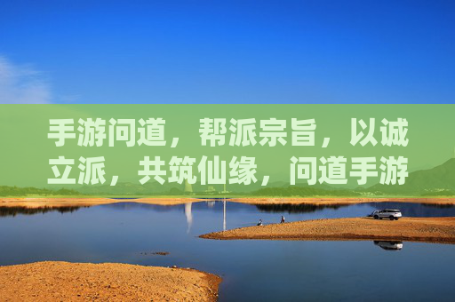 手游问道,帮派宗旨,以诚立派,共筑仙缘,问道手游帮派宗旨,以诚立派,共筑仙缘