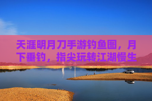 天涯明月刀手游钓鱼图,月下垂钓,指尖玩转江湖慢生活,天涯明月刀手游钓鱼图,月下垂钓,指尖玩转江湖慢生活