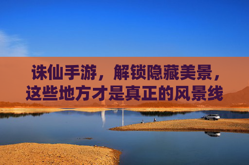 诛仙手游，解锁隐藏美景，这些地方才是真正的风景线！
