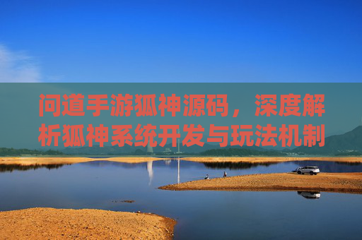 问道手游狐神源码,深度解析狐神系统开发与玩法机制