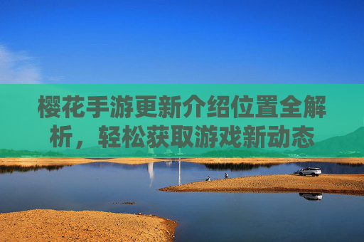 樱花手游更新介绍位置全解析,轻松获取游戏新动态