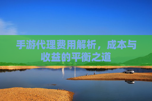 手游代理费用解析,成本与收益的平衡之道