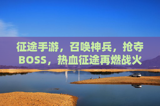 征途手游，召唤神兵，抢夺BOSS，热血征途再燃战火