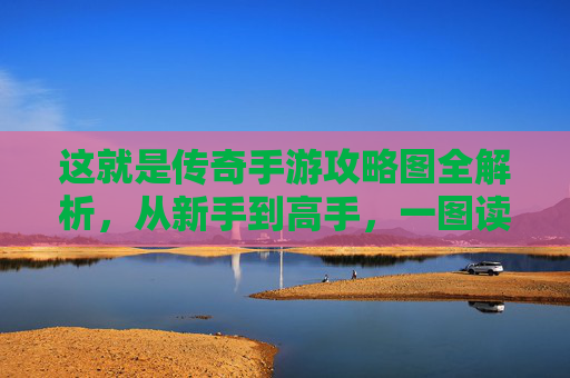 这就是传奇手游攻略图全解析，从新手到高手，一图读懂传奇世界新玩法，传奇手游攻略图全解析，从新手到高手，一图读懂传奇世界新玩法