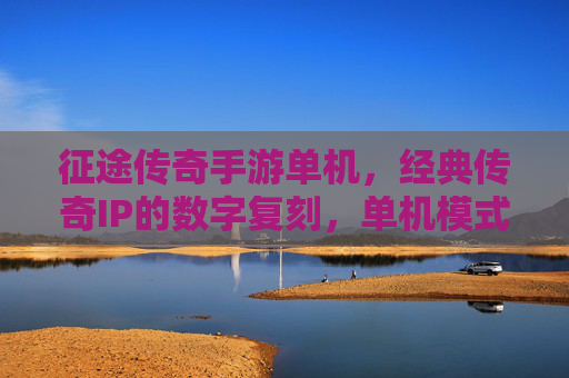 征途传奇手游单机,经典传奇IP的数字复刻,单机模式下的热血重燃,征途传奇单机版,经典传奇IP数字复刻,热血单机重燃传奇