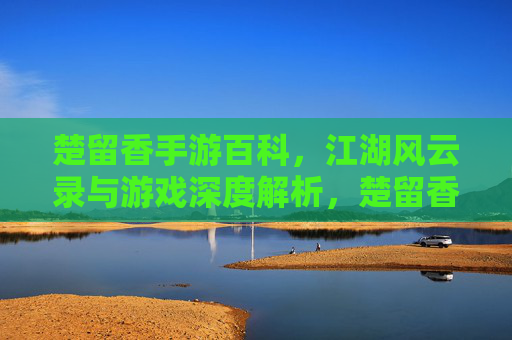 楚留香手游百科，江湖风云录与游戏深度解析，楚留香手游百科，江湖风云录与游戏深度解析