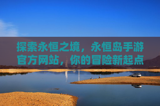 探索永恒之境,永恒岛手游官方网站,你的冒险新起点
