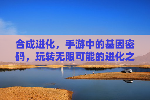 合成进化，手游中的基因密码，玩转无限可能的进化之旅，合成进化，手游中的基因密码，玩转无限可能的进化之旅