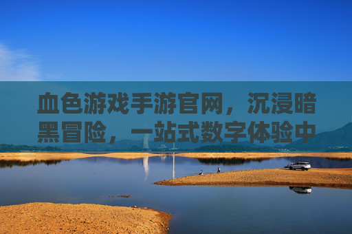 血色游戏手游官网,沉浸暗黑冒险,一站式数字体验中心