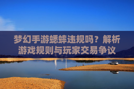梦幻手游蟋蟀违规吗?解析游戏规则与玩家交易争议