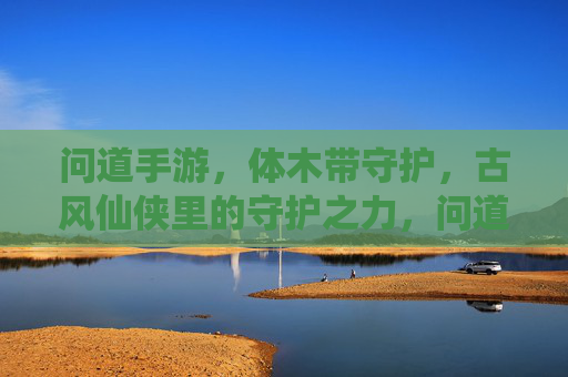 问道手游，体木带守护，古风仙侠里的守护之力，问道手游，体木带守护，古风仙侠里的守护之力
