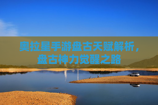 奥拉星手游盘古天赋解析,盘古神力觉醒之路