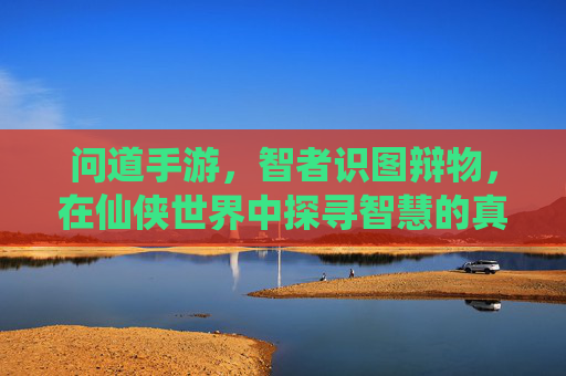 问道手游，智者识图辩物，在仙侠世界中探寻智慧的真谛