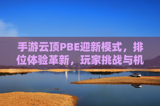 手游云顶PBE迎新模式,排位体验革新,玩家挑战与机遇并存?