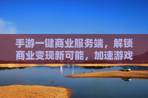 手游一键商业服务端,解锁商业变现新可能,加速游戏生态升级,手游一键商业服务端,解锁游戏商业变现新可能,加速生态升级