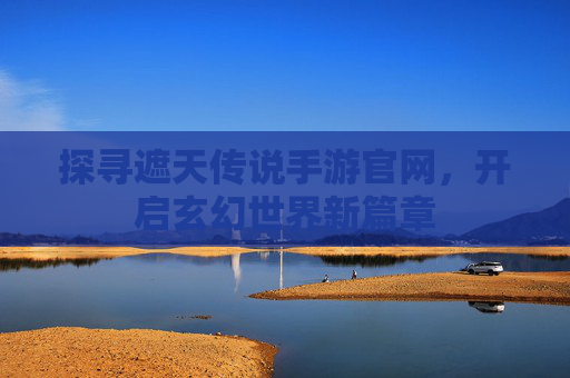 探寻遮天传说手游官网,开启玄幻世界新篇章