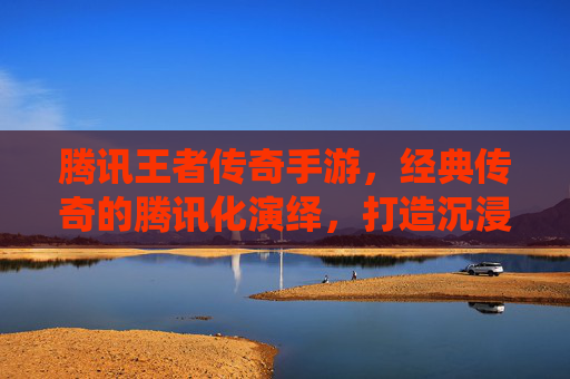 腾讯王者传奇手游，经典传奇的腾讯化演绎，打造沉浸式热血战斗新体验，腾讯王者传奇手游，经典传奇的腾讯化演绎，打造沉浸式热血战斗新体验