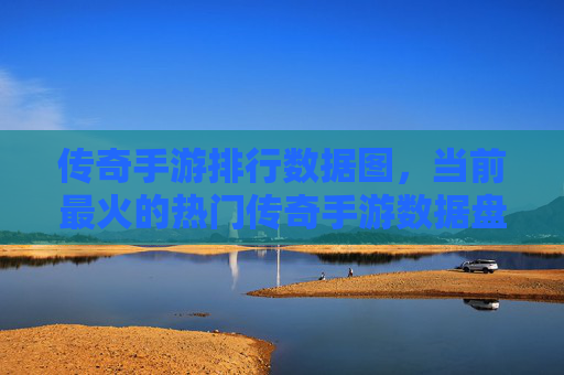传奇手游排行数据图，当前最火的热门传奇手游数据盘点，市场趋势解析，当前最火的热门传奇手游排行数据盘点及市场趋势解析