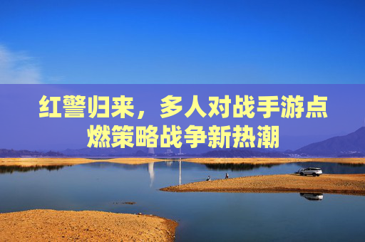 红警归来，多人对战手游点燃策略战争新热潮