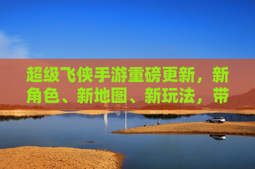超级飞侠手游重磅更新,新角色、新地图、新玩法,带你重返冒险世界!