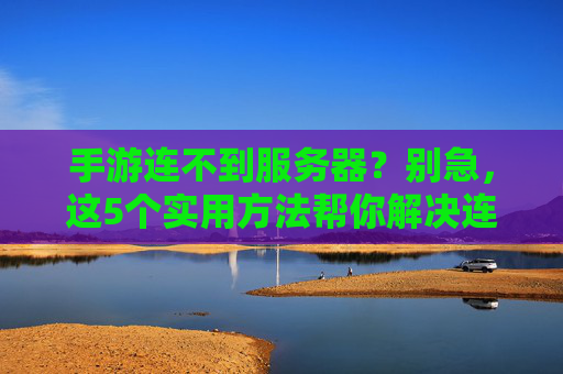 手游连不到服务器?别急,这5个实用方法帮你解决连接问题!手游连不到服务器?别急,这5个实用方法帮你解决连接问题!
